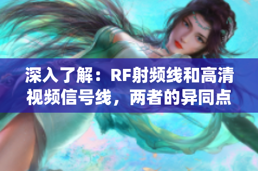 深入了解：RF射频线和高清视频信号线，两者的异同点为何？(1)