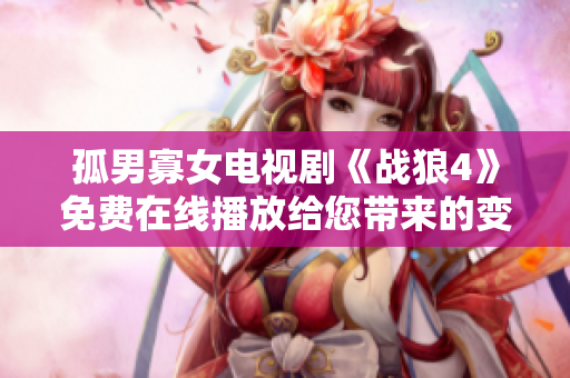 孤男寡女电视剧《战狼4》免费在线播放给您带来的变革