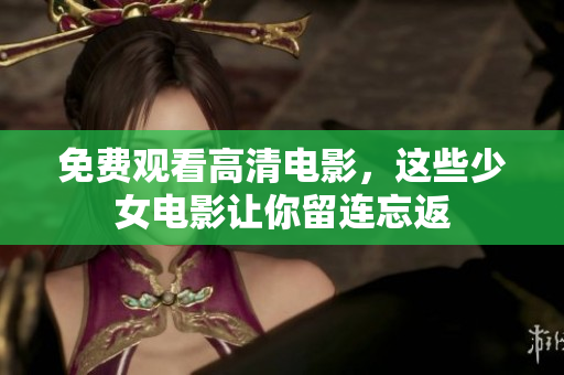 免费观看高清电影，这些少女电影让你留连忘返