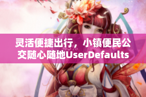 灵活便捷出行，小镇便民公交随心随地UserDefaults