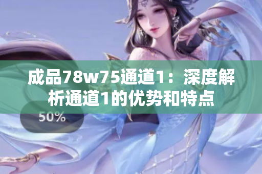 成品78w75通道1：深度解析通道1的优势和特点