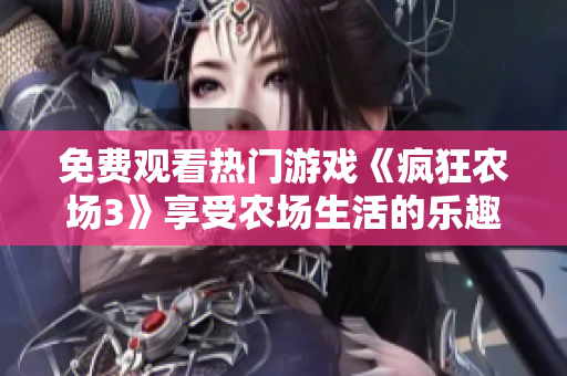 免费观看热门游戏《疯狂农场3》享受农场生活的乐趣！