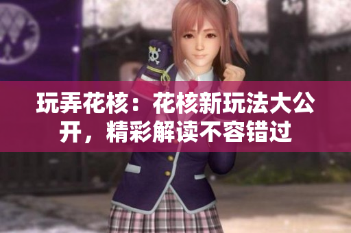玩弄花核：花核新玩法大公开，精彩解读不容错过