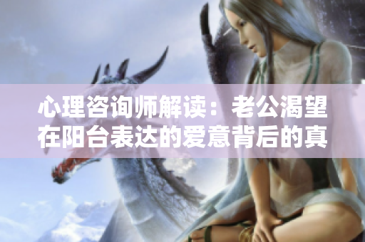 心理咨询师解读：老公渴望在阳台表达的爱意背后的真正心理