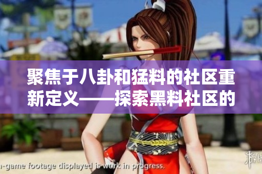 聚焦于八卦和猛料的社区重新定义——探索黑料社区的新面貌