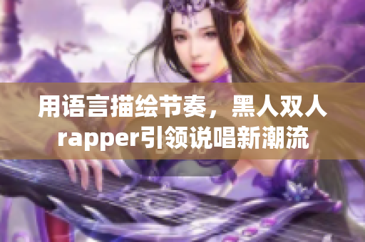 用语言描绘节奏，黑人双人rapper引领说唱新潮流