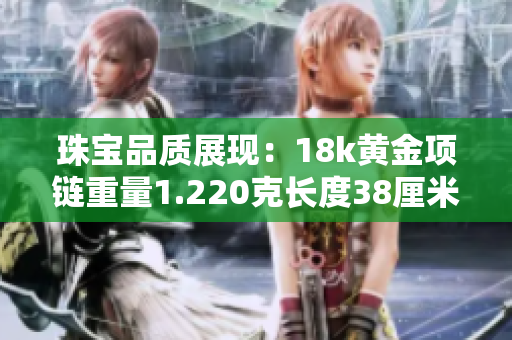 珠宝品质展现：18k黄金项链重量1.220克长度38厘米