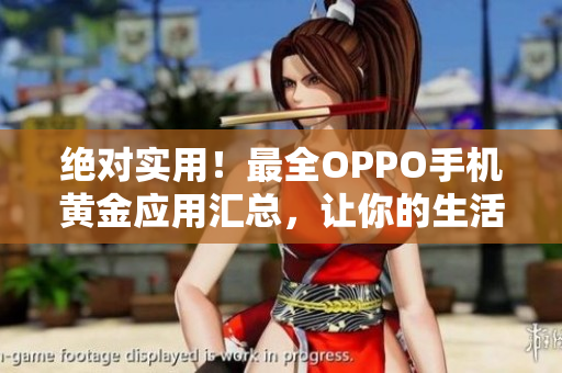 绝对实用！最全OPPO手机黄金应用汇总，让你的生活更方便