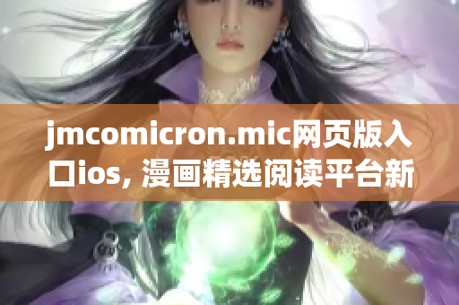jmcomicron.mic网页版入口ios, 漫画精选阅读平台新来袭(1)