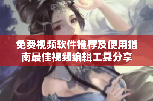 免费视频软件推荐及使用指南最佳视频编辑工具分享