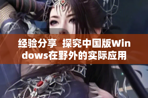 经验分享  探究中国版Windows在野外的实际应用