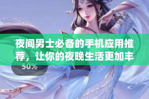 夜间男士必备的手机应用推荐，让你的夜晚生活更加丰富多彩(1)