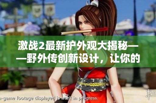 激战2最新护外观大揭秘——野外传创新设计，让你的角色更加精彩！