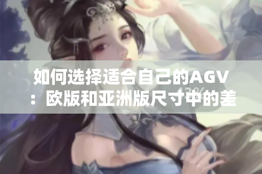 如何选择适合自己的AGV：欧版和亚洲版尺寸中的差异？