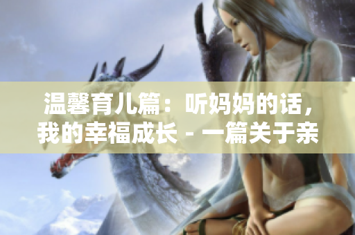 温馨育儿篇：听妈妈的话，我的幸福成长 - 一篇关于亲子教育的心灵之作