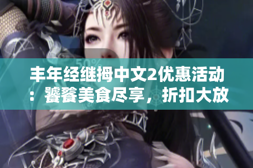 丰年经继拇中文2优惠活动：饕餮美食尽享，折扣大放送