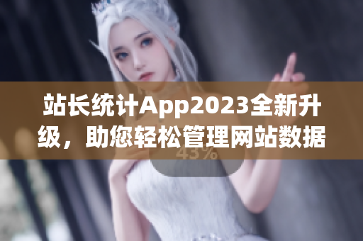 站长统计App2023全新升级，助您轻松管理网站数据(1)