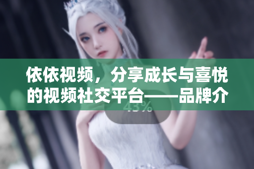 依依视频，分享成长与喜悦的视频社交平台——品牌介绍