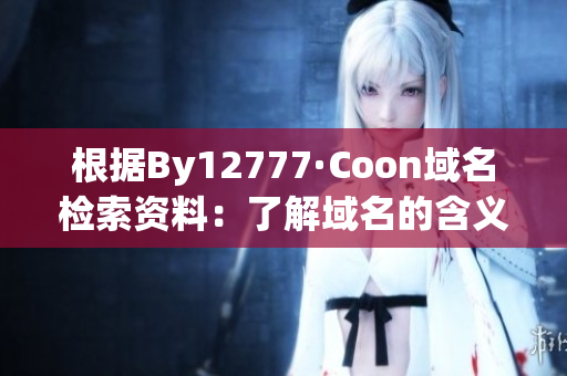 根据By12777·Coon域名检索资料：了解域名的含义和用途
