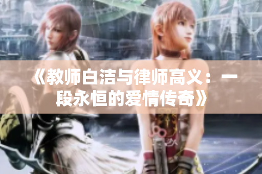 《教师白洁与律师高义：一段永恒的爱情传奇》