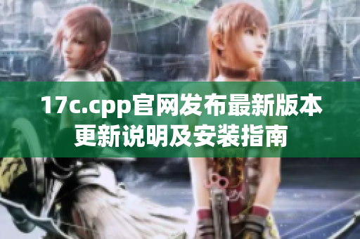 17c.cpp官网发布最新版本更新说明及安装指南