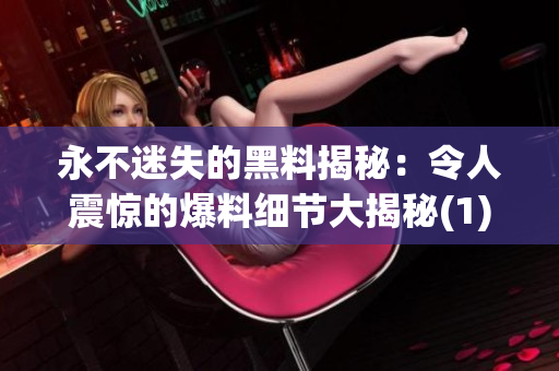 永不迷失的黑料揭秘：令人震惊的爆料细节大揭秘(1)