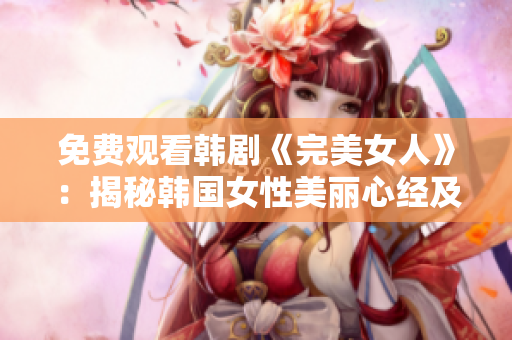 免费观看韩剧《完美女人》：揭秘韩国女性美丽心经及背后故事