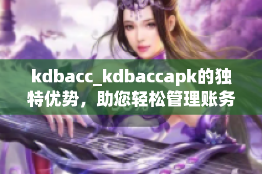 kdbacc_kdbaccapk的独特优势，助您轻松管理账务