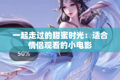 一起走过的甜蜜时光：适合情侣观看的小电影