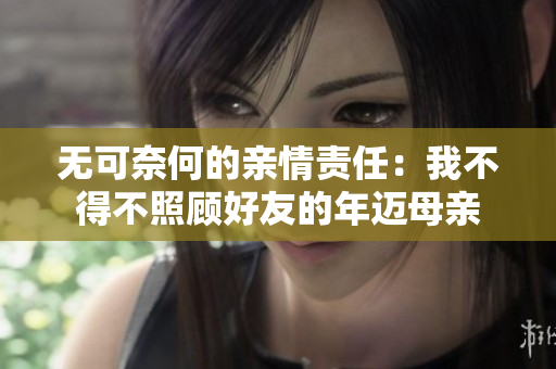 无可奈何的亲情责任：我不得不照顾好友的年迈母亲