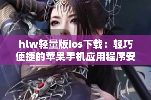 hlw轻量版ios下载：轻巧便捷的苹果手机应用程序安装指南