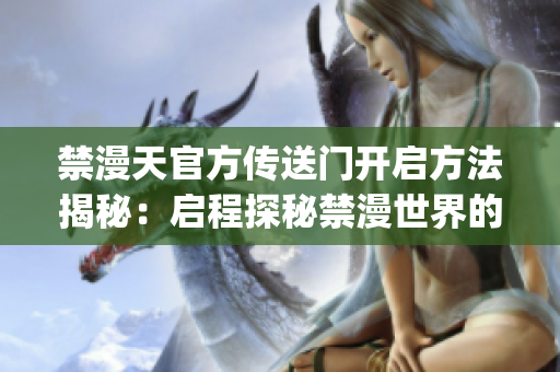 禁漫天官方传送门开启方法揭秘：启程探秘禁漫世界的通道(1)