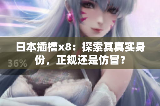 日本插槽x8：探索其真实身份，正规还是仿冒？