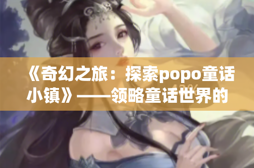 《奇幻之旅：探索popo童话小镇》——领略童话世界的神秘旅程