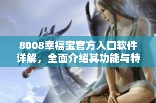 8008幸福宝官方入口软件详解，全面介绍其功能与特点