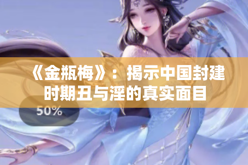 《金瓶梅》：揭示中国封建时期丑与淫的真实面目