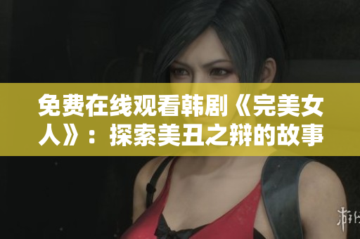 免费在线观看韩剧《完美女人》：探索美丑之辩的故事