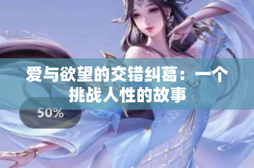 爱与欲望的交错纠葛：一个挑战人性的故事