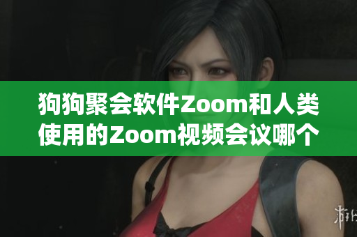 狗狗聚会软件Zoom和人类使用的Zoom视频会议哪个更适合你？(1)