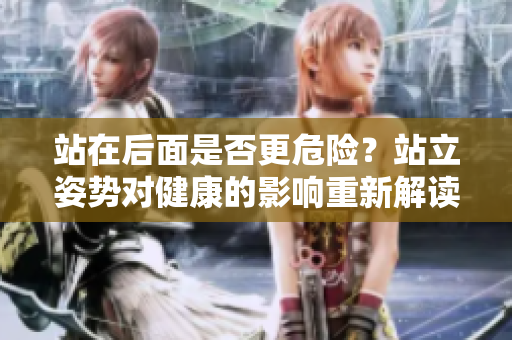 站在后面是否更危险？站立姿势对健康的影响重新解读