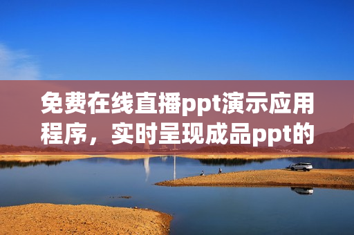 免费在线直播ppt演示应用程序，实时呈现成品ppt的网站