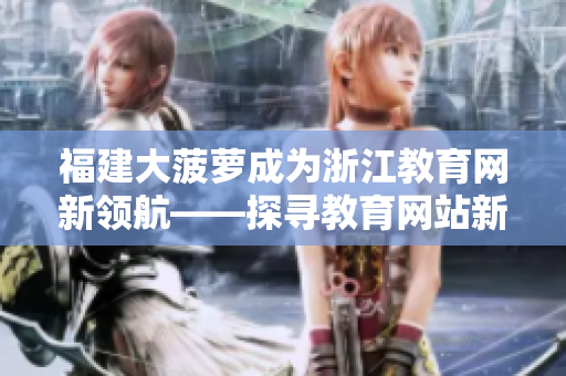 福建大菠萝成为浙江教育网新领航——探寻教育网站新动向