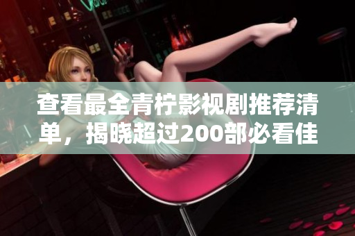 查看最全青柠影视剧推荐清单，揭晓超过200部必看佳作