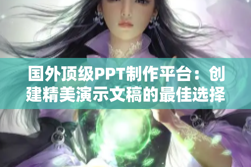 国外顶级PPT制作平台：创建精美演示文稿的最佳选择