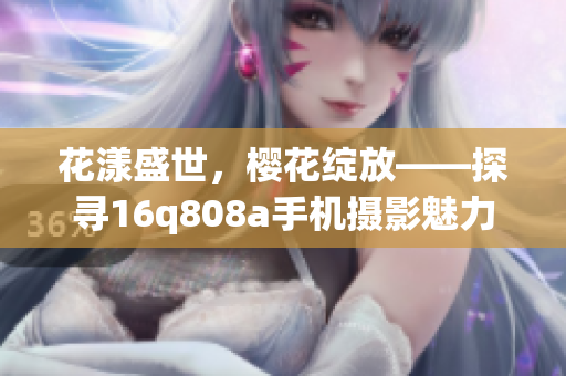 花漾盛世，樱花绽放——探寻16q808a手机摄影魅力(1)