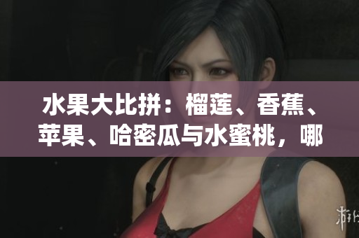 水果大比拼：榴莲、香蕉、苹果、哈密瓜与水蜜桃，哪个更营养？(1)