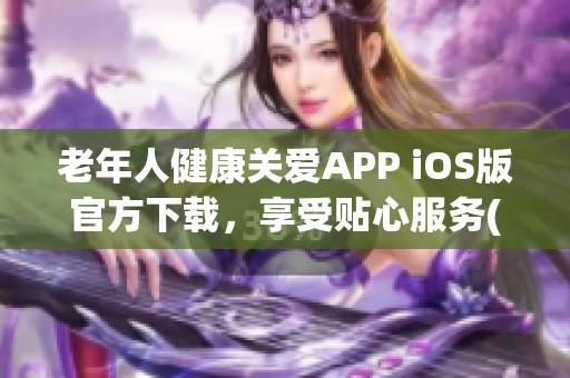 老年人健康关爱APP iOS版官方下载，享受贴心服务(1)