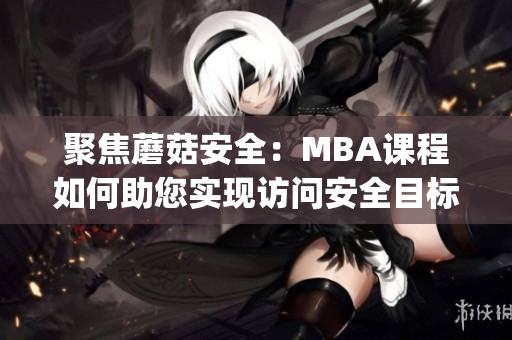 聚焦蘑菇安全：MBA课程如何助您实现访问安全目标(1)