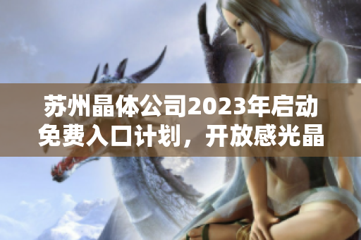 苏州晶体公司2023年启动免费入口计划，开放感光晶体技术进入市场
