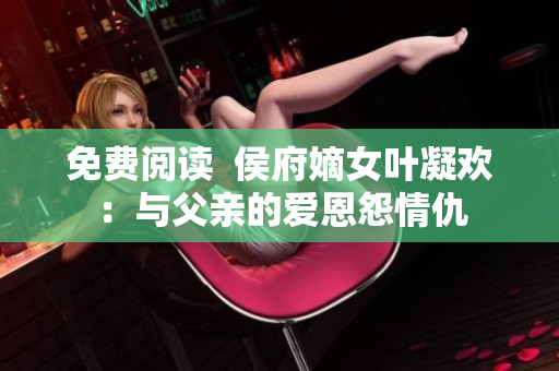 免费阅读  侯府嫡女叶凝欢：与父亲的爱恩怨情仇